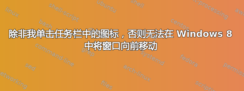 除非我单击任务栏中的图标，否则无法在 Windows 8 中将窗口向前移动