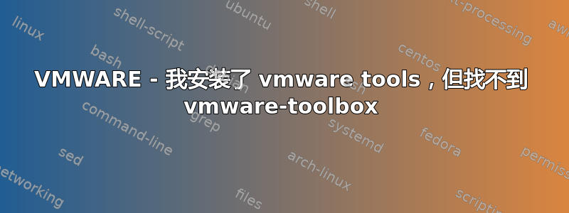 VMWARE - 我安装了 vmware tools，但找不到 vmware-toolbox