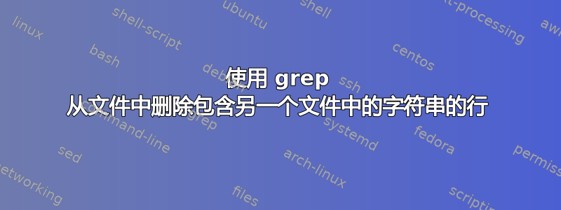 使用 grep 从文件中删除包含另一个文件中的字符串的行