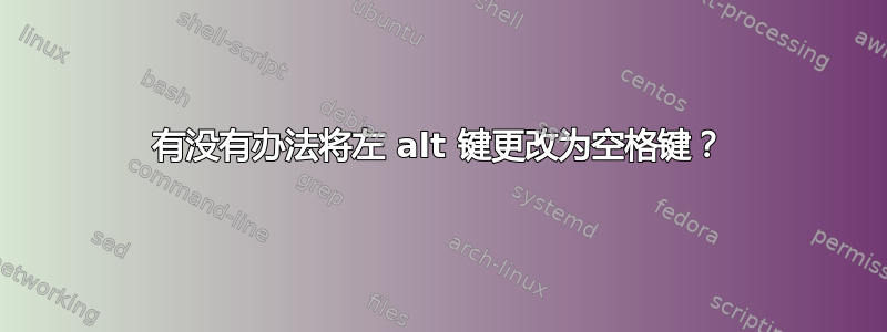 有没有办法将左 alt 键更改为空格键？