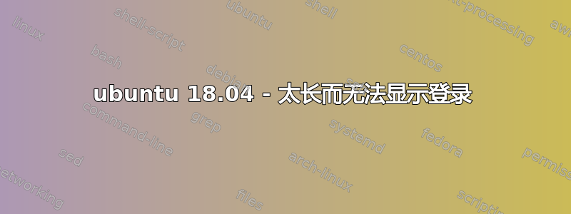 ubuntu 18.04 - 太长而无法显示登录