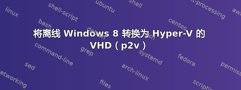 将离线 Windows 8 转换为 Hyper-V 的 VHD（p2v）