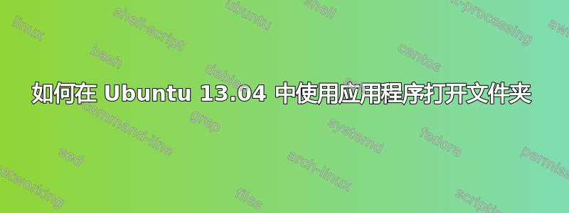 如何在 Ubuntu 13.04 中使用应用程序打开文件夹