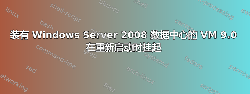 装有 Windows Server 2008 数据中心的 VM 9.0 在重新启动时挂起