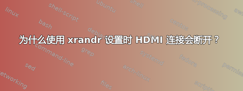 为什么使用 xrandr 设置时 HDMI 连接会断开？