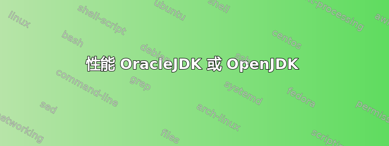 性能 OracleJDK 或 OpenJDK