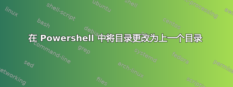 在 Powershell 中将目录更改为上一个目录