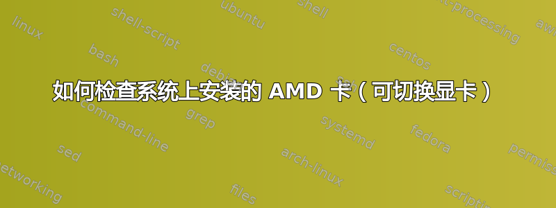 如何检查系统上安装的 AMD 卡（可切换显卡）