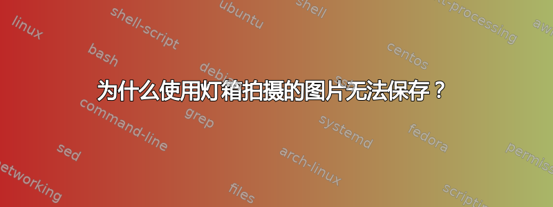 为什么使用灯箱拍摄的图片无法保存？