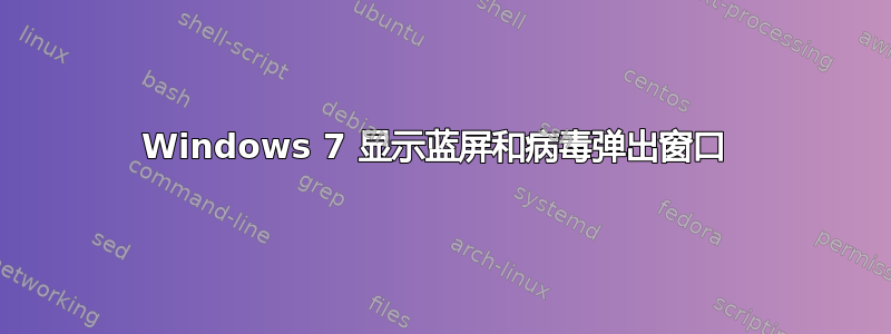 Windows 7 显示蓝屏和病毒弹出窗口 