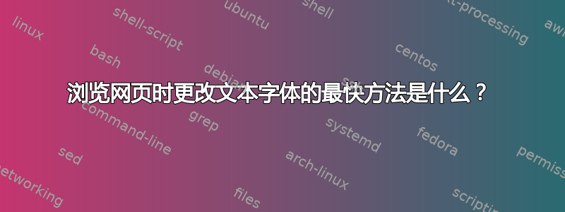 浏览网页时更改文本字体的最快方法是什么？