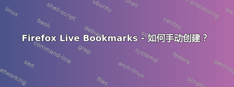 Firefox Live Bookmarks - 如何手动创建？