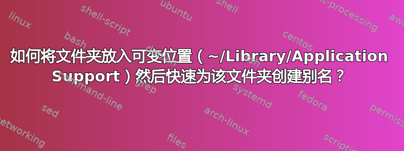 如何将文件夹放入可变位置（~/Library/Application Support）然后快速为该文件夹创建别名？