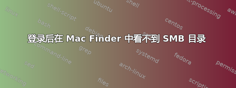 登录后在 Mac Finder 中看不到 SMB 目录