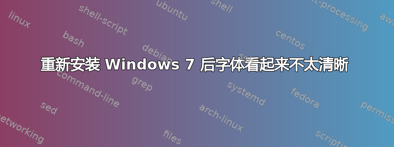 重新安装 Windows 7 后字体看起来不太清晰