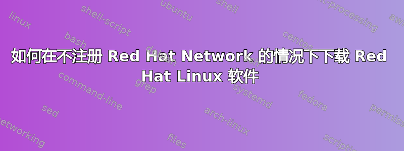 如何在不注册 Red Hat Network 的情况下下载 Red Hat Linux 软件