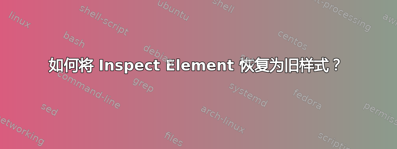 如何将 Inspect Element 恢复为旧样式？