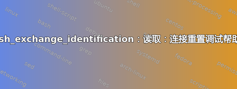 ssh_exchange_identification：读取：连接重置调试帮助