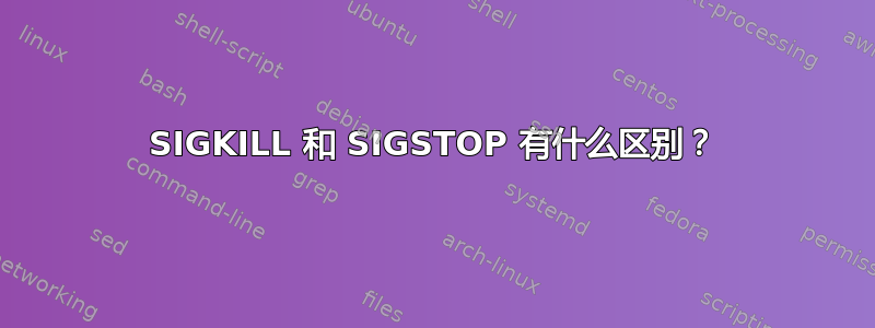 SIGKILL 和 SIGSTOP 有什么区别？