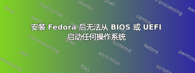 安装 Fedora 后无法从 BIOS 或 UEFI 启动任何操作系统