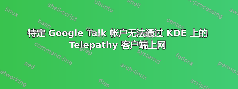 特定 Google Talk 帐户无法通过 KDE 上的 Telepathy 客户端上网