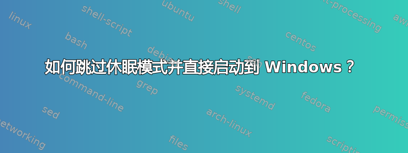 如何跳过休眠模式并直接启动到 Windows？