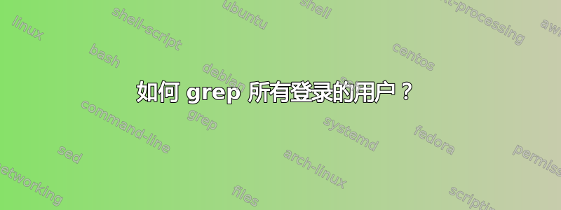 如何 grep 所有登录的用户？