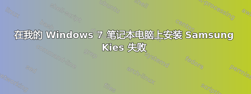 在我的 Windows 7 笔记本电脑上安装 Samsung Kies 失败