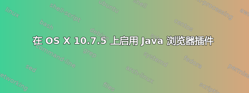 在 OS X 10.7.5 上启用 Java 浏览器插件