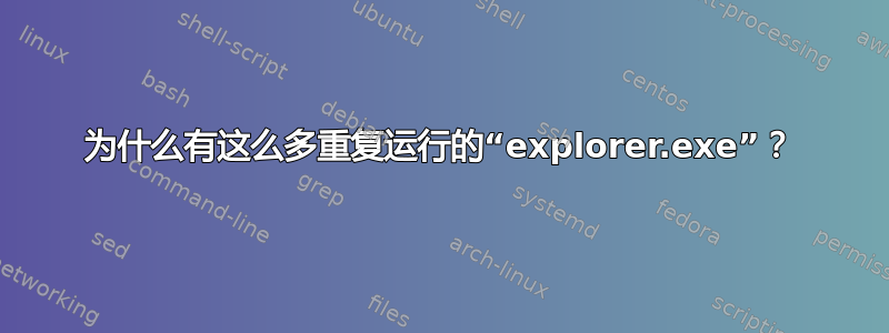 为什么有这么多重复运行的“explorer.exe”？