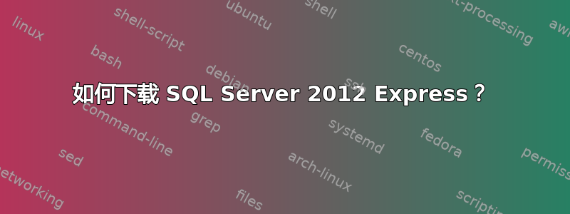 如何下载 SQL Server 2012 Express？