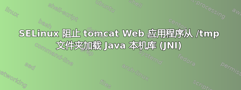 SELinux 阻止 tomcat Web 应用程序从 /tmp 文件夹加载 Java 本机库 (JNI)