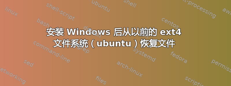 安装 Windows 后从以前的 ext4 文件系统（ubuntu）恢复文件