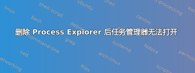 删除 Process Explorer 后任务管理器无法打开