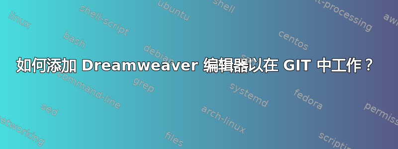 如何添加 Dreamweaver 编辑器以在 GIT 中工作？