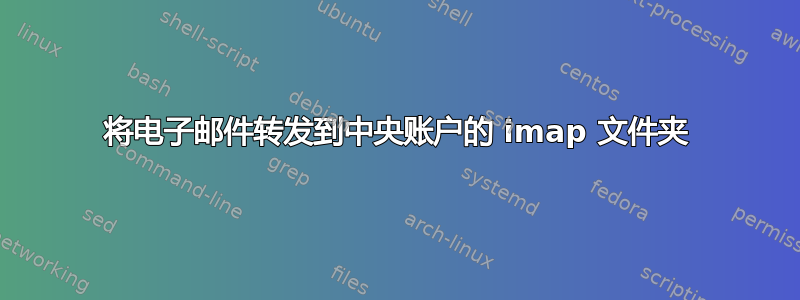 将电子邮件转发到中央账户的 imap 文件夹