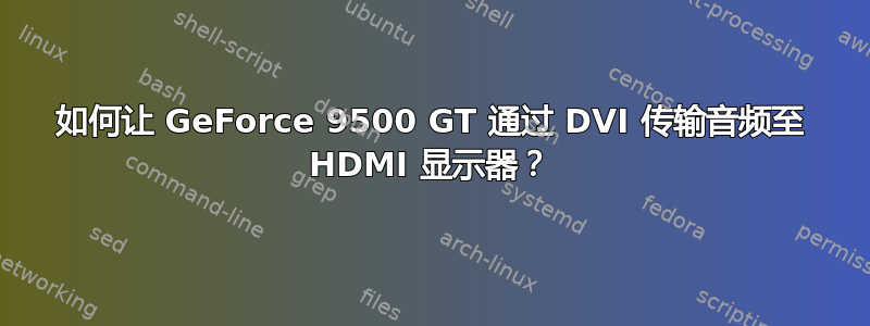 如何让 GeForce 9500 GT 通过 DVI 传输音频至 HDMI 显示器？