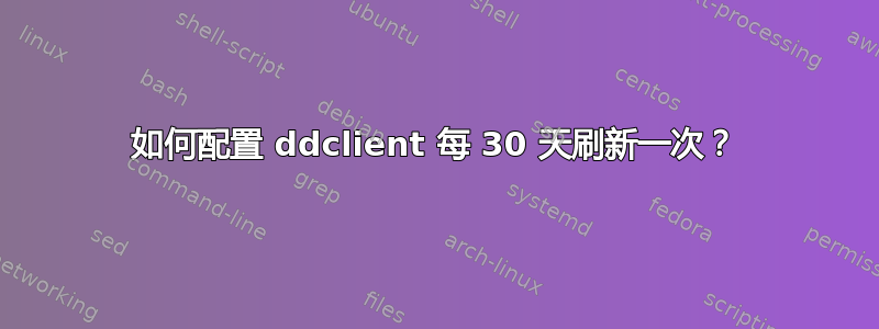 如何配置 ddclient 每 30 天刷新一次？