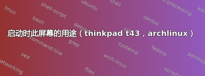 启动时此屏幕的用途（thinkpad t43，archlinux）