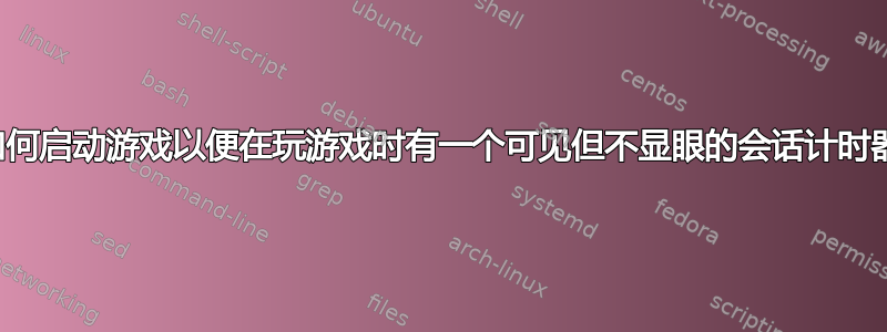 我如何启动游戏以便在玩游戏时有一个可见但不显眼的会话计时器？