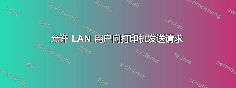 允许 LAN 用户向打印机发送请求