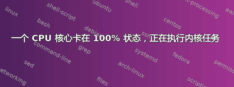 一个 CPU 核心卡在 100% 状态，正在执行内核任务