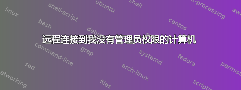 远程连接到我没有管理员权限的计算机