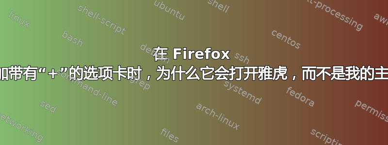 在 Firefox 中添加带有“+”的选项卡时，为什么它会打开雅虎，而不是我的主页？