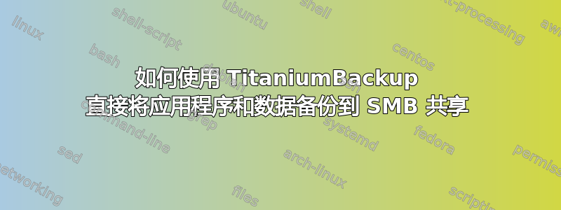 如何使用 TitaniumBackup 直接将应用程序和数据备份到 SMB 共享