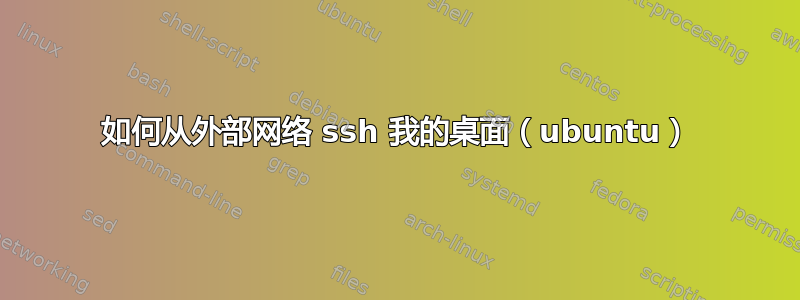 如何从外部网络 ssh 我的桌面（ubuntu）