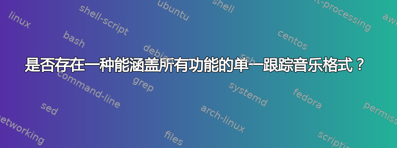 是否存在一种能涵盖所有功能的单一跟踪音乐格式？