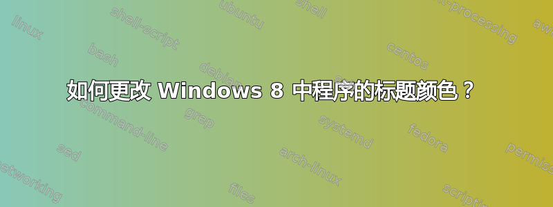 如何更改 Windows 8 中程序的标题颜色？