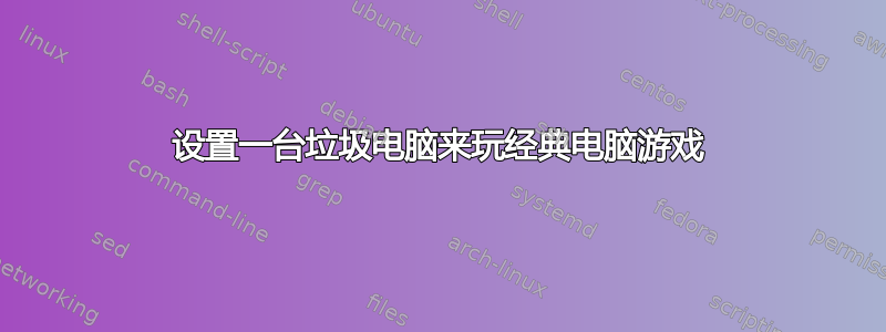 设置一台垃圾电脑来玩经典电脑游戏