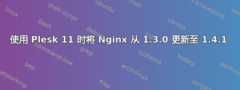 使用 Plesk 11 时将 Nginx 从 1.3.0 更新至 1.4.1